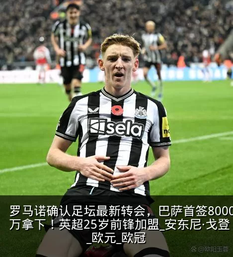 罗马诺确认足坛最新转会，巴萨首签8000万拿下！英超25岁前锋加盟_安东尼·戈登_欧元_欧冠