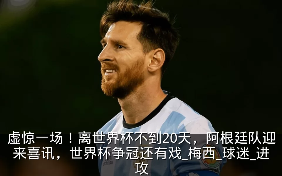 虚惊一场！离世界杯不到20天，阿根廷队迎来喜讯，世界杯争冠还有戏_梅西_球迷_进攻