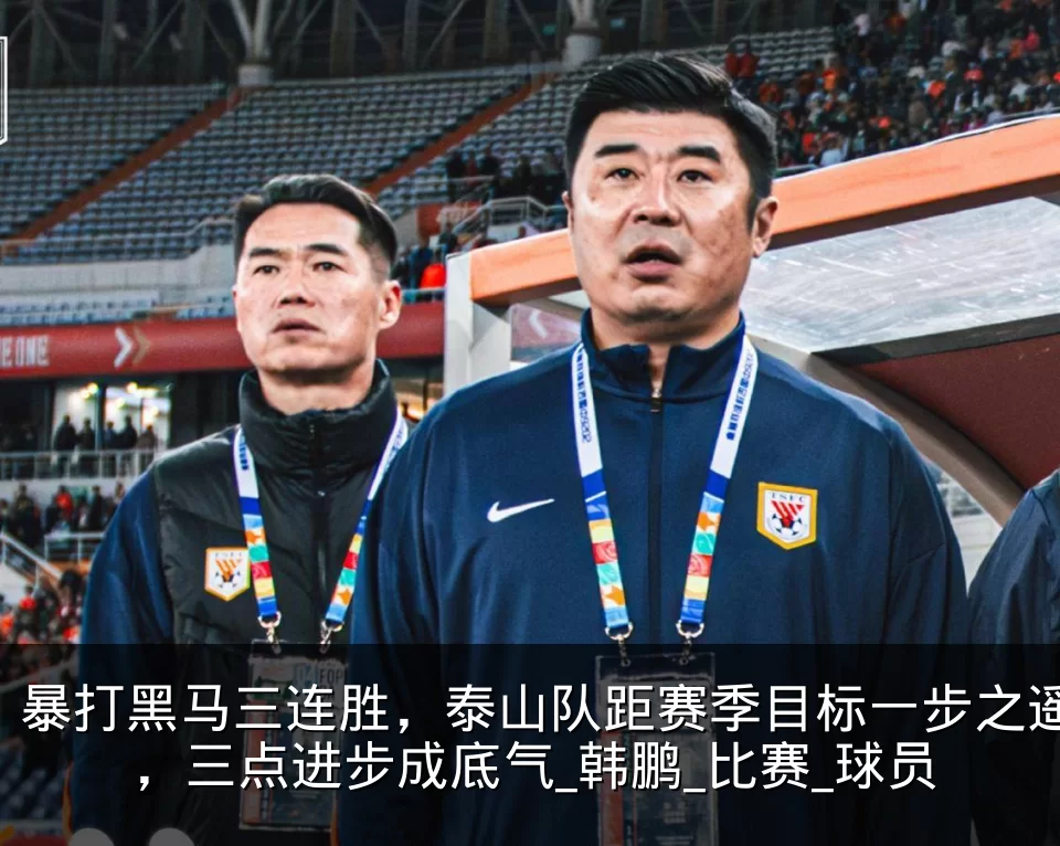 暴打黑马三连胜,泰山队距赛季目标一步之遥,三点进步成底气_韩鹏_比赛_球员